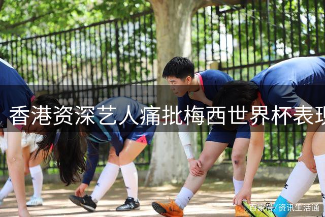 香港资深艺人痛批梅西世界杯表现：球技封王却失领袖风范